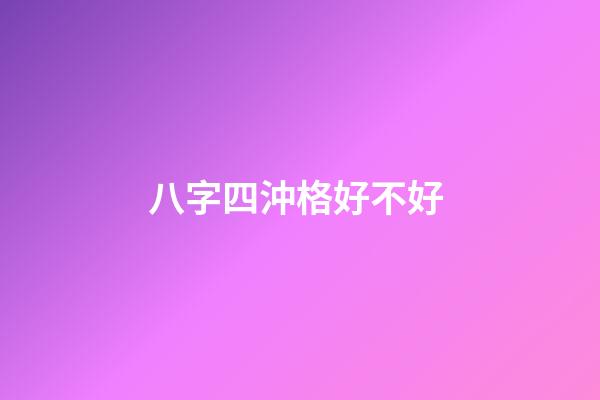 八字四沖格好不好 (四沖四破的八字)-第1張-觀點-玄機派